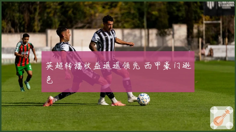 英超转播收益遥遥领先 西甲豪门逊色