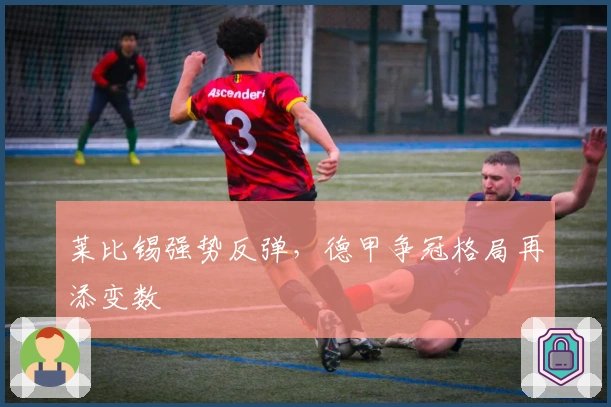 莱比锡强势反弹，德甲争冠格局再添变数