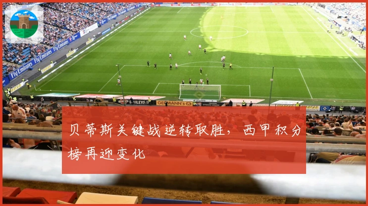 贝蒂斯关键战逆转取胜，西甲积分榜再迎变化