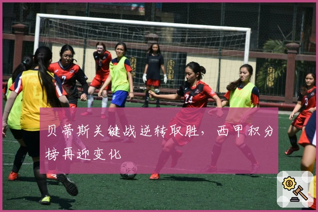 贝蒂斯关键战逆转取胜，西甲积分榜再迎变化