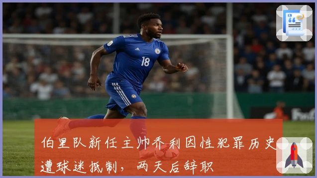 伯里队新任主帅乔利因性犯罪历史遭球迷抵制，两天后辞职