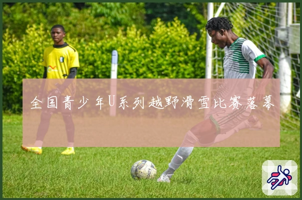 全国青少年U系列越野滑雪比赛落幕