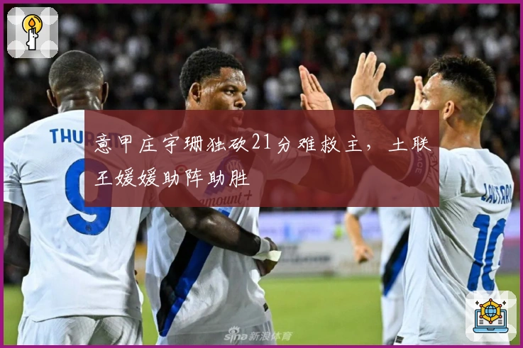 意甲庄宇珊独砍21分难救主,土联王媛媛助阵助胜