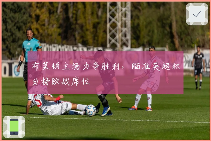 布莱顿主场力争胜利，瞄准英超积分榜欧战席位