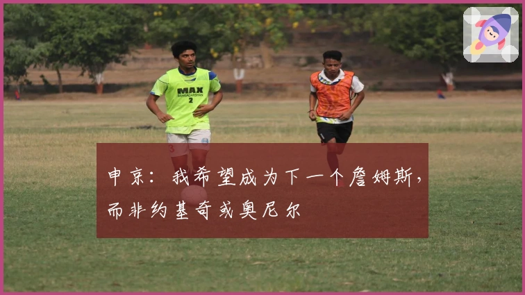 申京：我希望成为下一个詹姆斯，而非约基奇或奥尼尔