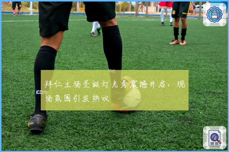 拜仁主场圣诞灯光秀震撼开启，现场氛围引发热议