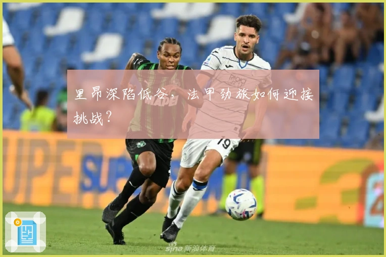 里昂深陷低谷，法甲劲旅如何迎接挑战？