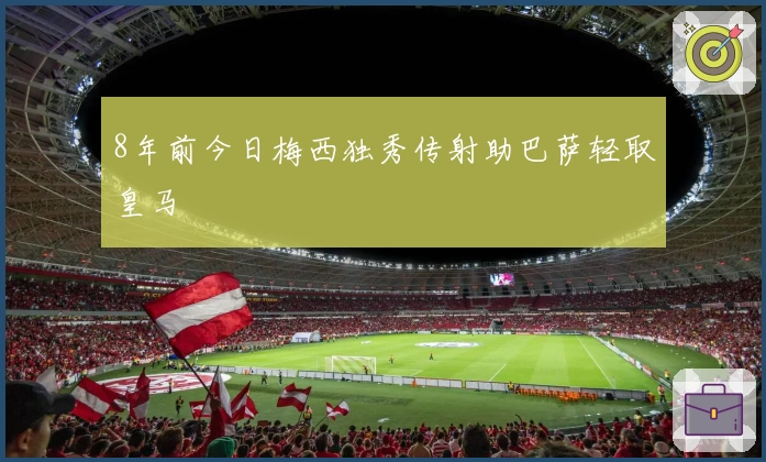 8年前今日梅西独秀传射助巴萨轻取皇马
