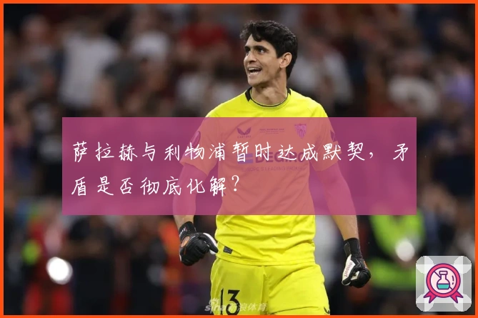 萨拉赫与利物浦暂时达成默契，矛盾是否彻底化解？